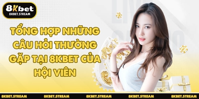 Tổng hợp những câu hỏi thường gặp tại 8KBET của hội viên