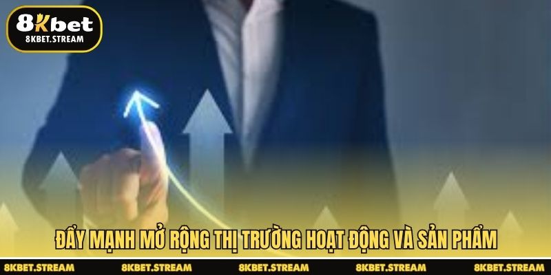 Đẩy mạnh mở rộng thị trường hoạt động và sản phẩm